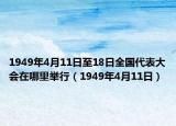 1949年4月11日至18日全国代表大会在哪里举行（1949年4月11日）