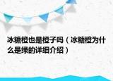 冰糖橙也是橙子吗（冰糖橙为什么是绿的详细介绍）