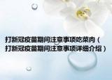 打新冠疫苗期间注意事项吃菜肉（打新冠疫苗期间注意事项详细介绍）