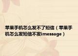 苹果手机怎么发不了短信（苹果手机怎么发短信不发imessage）