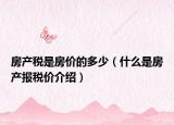 房产税是房价的多少（什么是房产报税价介绍）