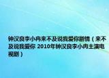 钟汉良李小冉来不及说我爱你剧情（来不及说我爱你 2010年钟汉良李小冉主演电视剧）