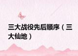 三大战役先后顺序（三大仙地）