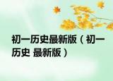 初一历史最新版（初一历史 最新版）