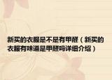 新买的衣服是不是有甲醛（新买的衣服有味道是甲醛吗详细介绍）