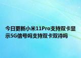 今日更新小米11Pro支持双卡显示5G信号吗支持双卡双待吗