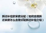 拆迁补偿款家庭分配（如何合理拆迁家庭怎么合理分配拆迁补偿介绍）
