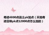 奇迹4800点战士pk加点（天地奇迹召唤pk点12000点怎么加的）
