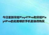 今日更新荣耀Play4TPro和荣耀Play4Pro的差距哪款手机更值得购买