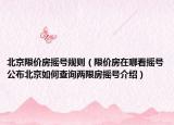 北京限价房摇号规则（限价房在哪看摇号公布北京如何查询两限房摇号介绍）