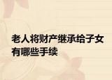 老人将财产继承给子女有哪些手续