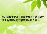 房产证和土地证挂失需要怎么办理（房产证土地证遗失可以紧急挂失吗介绍）