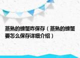 蒸熟的螃蟹咋保存（蒸熟的螃蟹要怎么保存详细介绍）