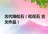 古代绿松石（松花石 古文作品）