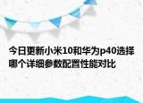 今日更新小米10和华为p40选择哪个详细参数配置性能对比