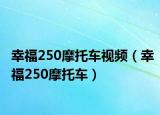 幸福250摩托车视频（幸福250摩托车）