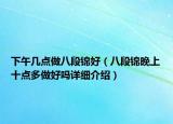 下午几点做八段锦好（八段锦晚上十点多做好吗详细介绍）