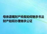 母亲遗嘱财产给我如何继承书法财产如何办理继承公证