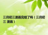 三月初三漫画完结了吗（三月初三 漫画）
