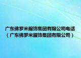 广东佛罗米服饰集团有限公司电话（广东佛罗米服饰集团有限公司）