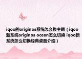 iqoo的originos系统怎么换主题（iqoo新系统originos ocean怎么切换 iqoo新系统怎么切换经典桌面介绍）