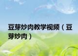 豆芽炒肉教学视频（豆芽炒肉）