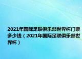 2021年国际足联俱乐部世界杯门票多少钱（2021年国际足联俱乐部世界杯）