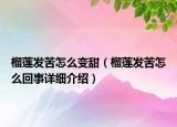 榴莲发苦怎么变甜（榴莲发苦怎么回事详细介绍）