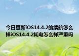 今日更新iOS14.4.2的续航怎么样iOS14.4.2耗电怎么样严重吗