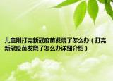 儿童刚打完新冠疫苗发烧了怎么办（打完新冠疫苗发烧了怎么办详细介绍）