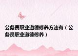 公务员职业道德修养方法有（公务员职业道德修养）