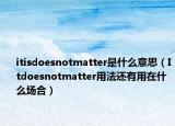 itisdoesnotmatter是什么意思（Itdoesnotmatter用法还有用在什么场合）