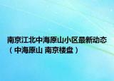 南京江北中海原山小区最新动态（中海原山 南京楼盘）