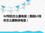 ikf耳机怎么看电量（酷我k3耳机怎么看剩余电量）