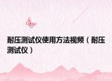 耐压测试仪使用方法视频（耐压测试仪）