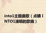 into1主题曲歌（点睛 INTO1演唱的歌曲）