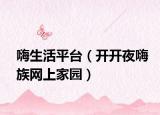 嗨生活平台（开开夜嗨族网上家园）
