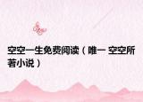 空空一生免费阅读（唯一 空空所著小说）