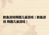 鱿鱼游戏韩国儿童游戏（鱿鱼游戏 韩国儿童游戏）