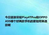 今日更新荣耀Play4TPro和OPPOA55哪个好两款手机的要如何来选择呢