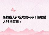 怪物猎人p3全攻略app（怪物猎人P3全攻略）