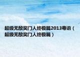 超级无敌奖门人终极篇2013粤语（超级无敌奖门人终极篇）