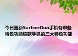 今日更新SurfaceDuo手机有哪些特色功能这款手机的三大特色功能