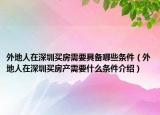 外地人在深圳买房需要具备哪些条件（外地人在深圳买房产需要什么条件介绍）