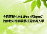 今日更新小米11Pro+和iqoo7的参数对比哪款手机更值得入手
