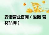 安诺管业官网（爱诺 管材品牌）