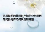 同居期间的共同财产如何分割同居期间的财产如何认定和分割
