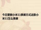 今日更新小米11录屏方式这款小米11怎么录屏