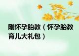 刚怀孕胎教（怀孕胎教育儿大礼包）