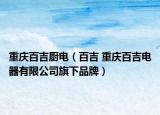 重庆百吉厨电（百吉 重庆百吉电器有限公司旗下品牌）